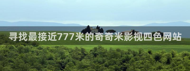 寻找最接近777米的奇奇米影视四色网站