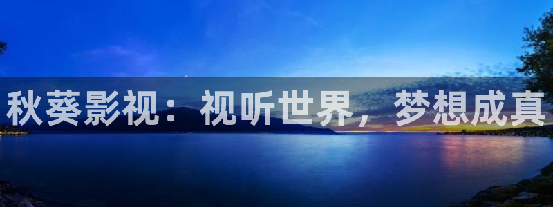 秋葵影视：视听世界，梦想成真