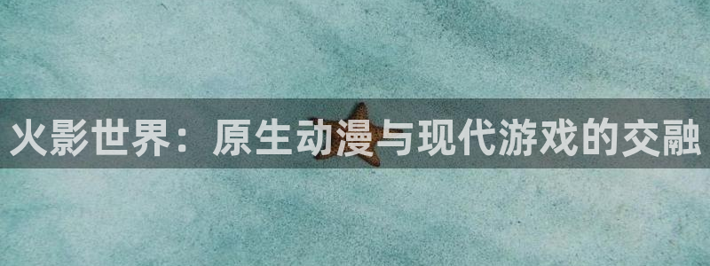 火影世界：原生动漫与现代游戏的交融