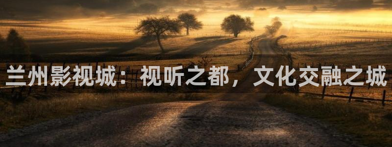 兰州影视城：视听之都，文化交融之城