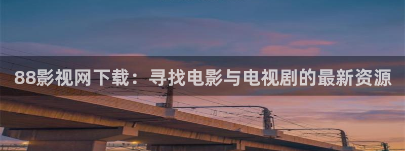 88影视网下载：寻找电影与电视剧的最新资源