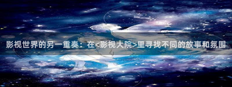 影视世界的另一重奏：在<影视大院>里寻找不同的故事和氛围