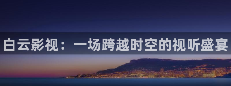 白云影视：一场跨越时空的视听盛宴