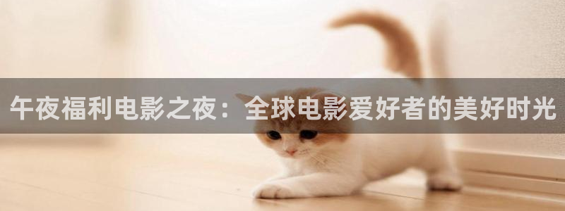 午夜福利电影之夜：全球电影爱好者的美好时光