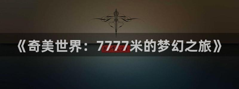 《奇美世界：7777米的梦幻之旅》