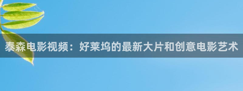 泰森电影视频：好莱坞的最新大片和创意电影艺术